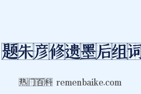 题朱彦修遗墨后组词是什么意思的图片